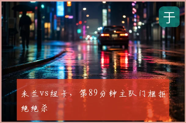 米兰vs纽卡，第89分钟主队门框拒绝绝杀