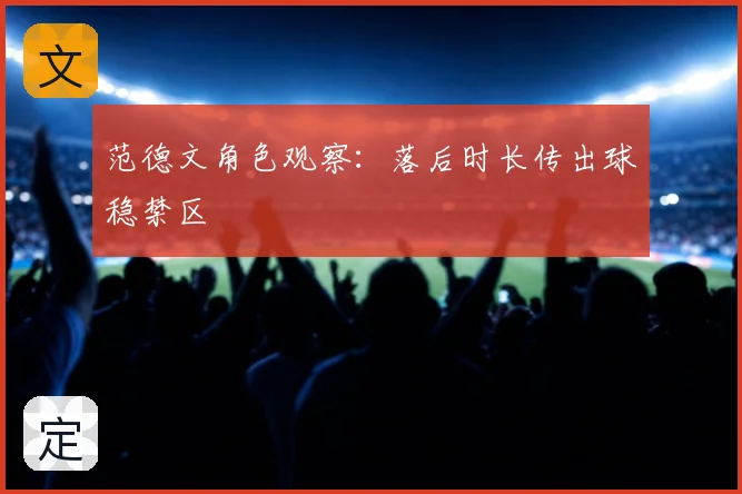 范德文角色观察：落后时长传出球稳禁区